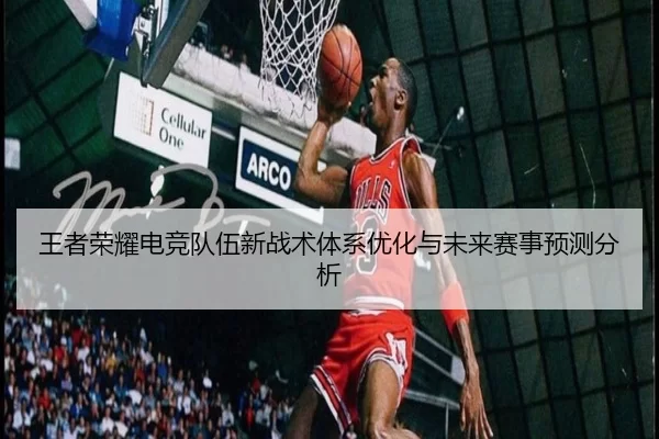 王者荣耀电竞队伍新战术体系优化与未来赛事预测分析